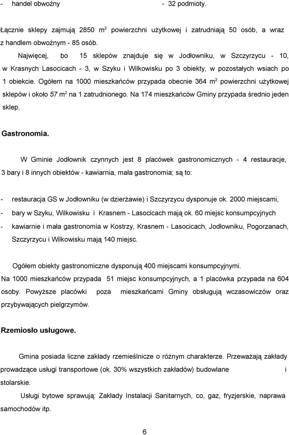 Ogółem na 1000 mieszkańców przypada obecnie 364 m 2 powierzchni użytkowej sklepów i około 57 m 2 na 1 zatrudnionego. Na 174 mieszkańców Gminy przypada średnio jeden sklep. Gastronomia.