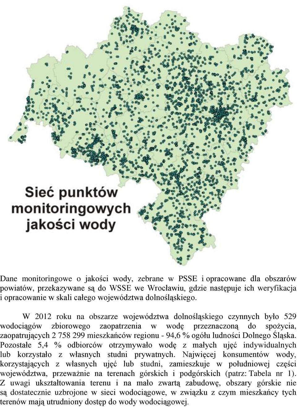 W 2012 roku na obszarze województwa dolnośląskiego czynnych było 529 wodociągów zbiorowego zaopatrzenia w wodę przeznaczoną do spożycia, zaopatrujących 2 758 299 mieszkańców regionu - 94,6 % ogółu