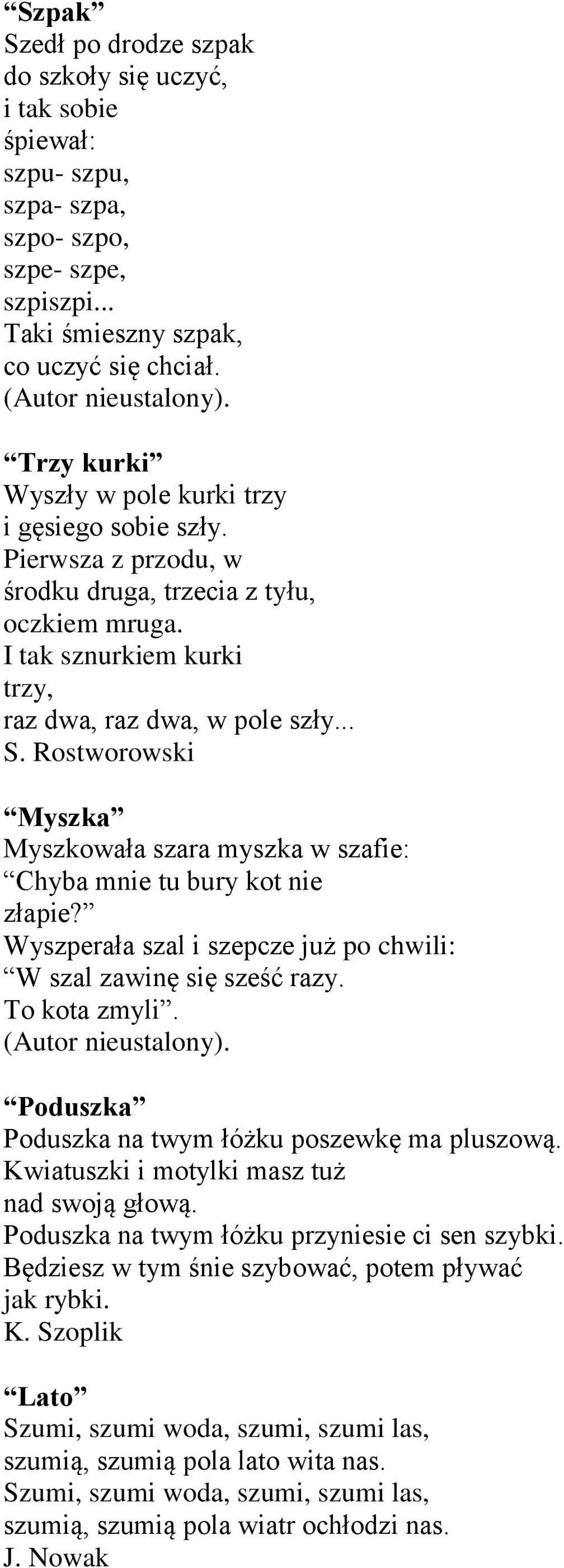 Rostworowski Myszka Myszkowała szara myszka w szafie: Chyba mnie tu bury kot nie złapie? Wyszperała szal i szepcze już po chwili: W szal zawinę się sześć razy. To kota zmyli.