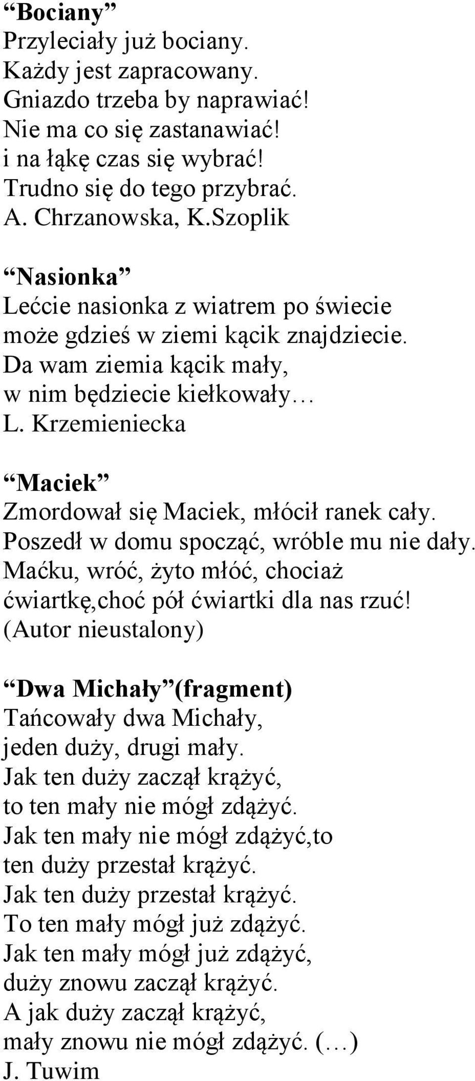 Krzemieniecka Maciek Zmordował się Maciek, młócił ranek cały. Poszedł w domu spocząć, wróble mu nie dały. Maćku, wróć, żyto młóć, chociaż ćwiartkę,choć pół ćwiartki dla nas rzuć!