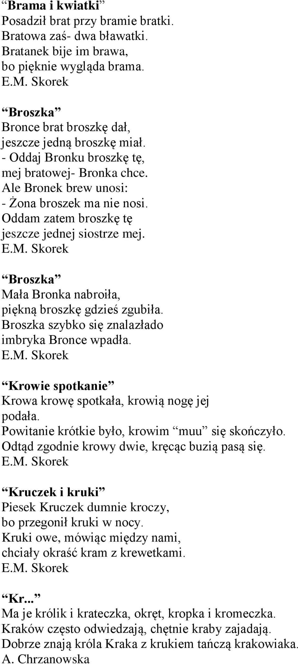 Skorek Broszka Mała Bronka nabroiła, piękną broszkę gdzieś zgubiła. Broszka szybko się znalazłado imbryka Bronce wpadła. E.M. Skorek Krowie spotkanie Krowa krowę spotkała, krowią nogę jej podała.