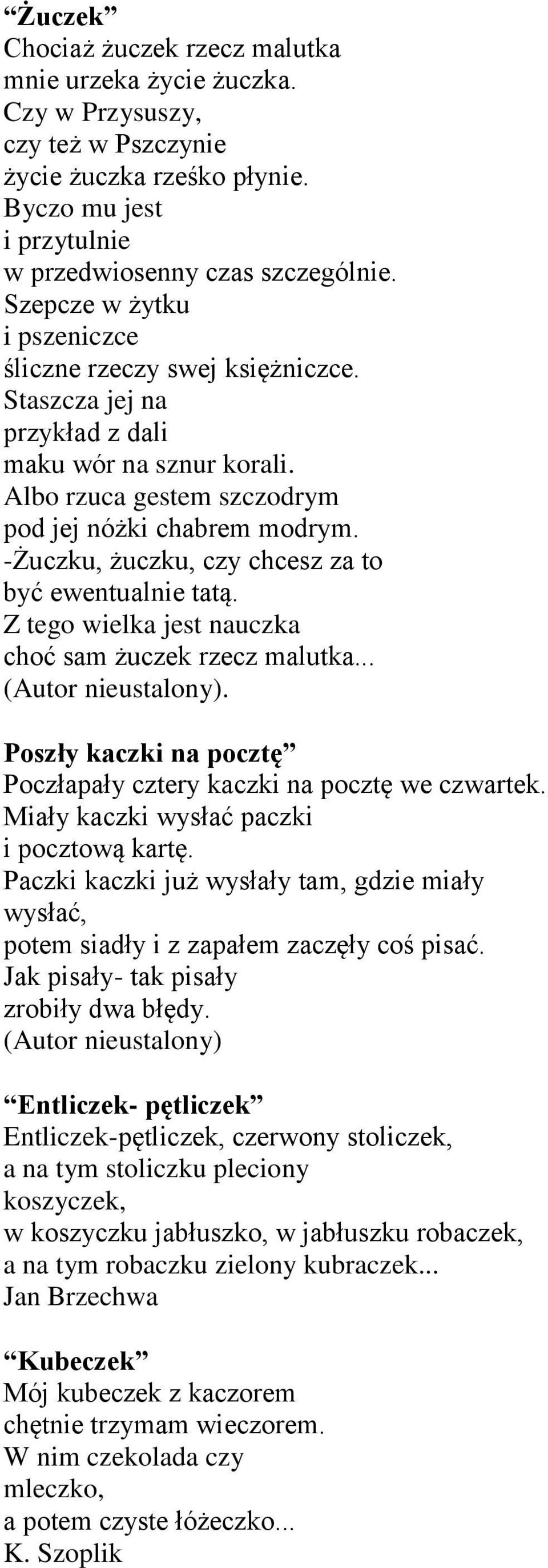 -Żuczku, żuczku, czy chcesz za to być ewentualnie tatą. Z tego wielka jest nauczka choć sam żuczek rzecz malutka.... Poszły kaczki na pocztę Poczłapały cztery kaczki na pocztę we czwartek.