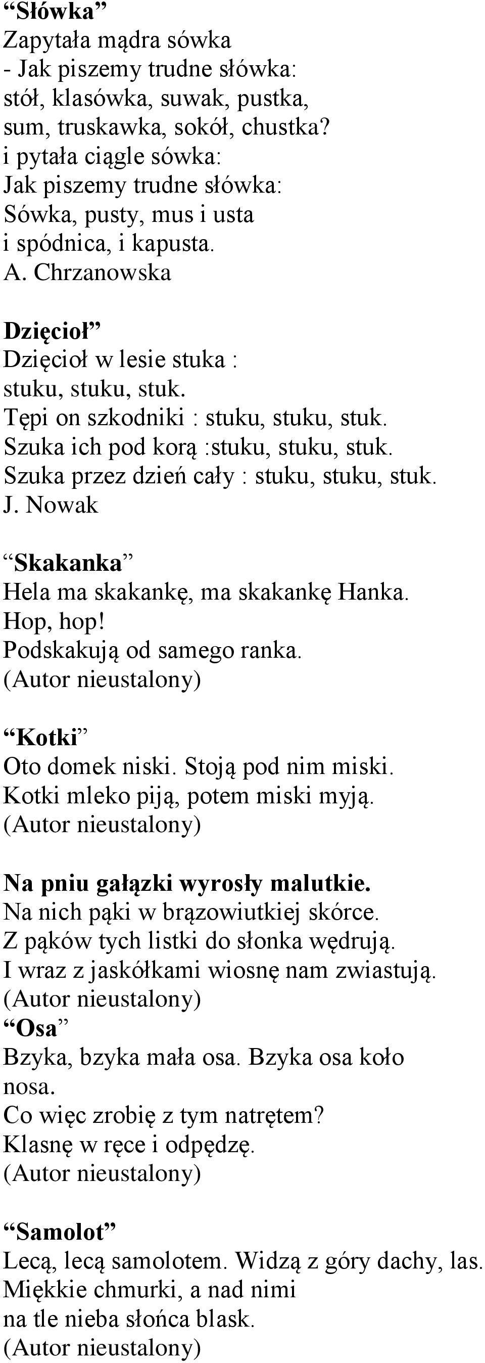 Szuka ich pod korą :stuku, stuku, stuk. Szuka przez dzień cały : stuku, stuku, stuk. J. Nowak Skakanka Hela ma skakankę, ma skakankę Hanka. Hop, hop! Podskakują od samego ranka. Kotki Oto domek niski.