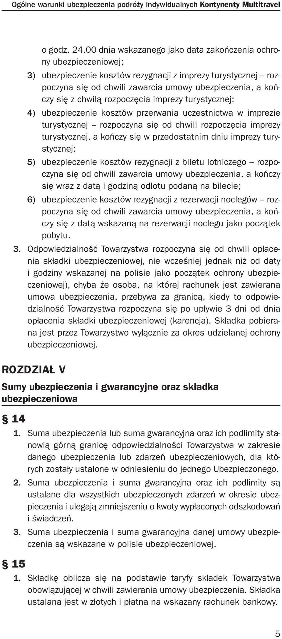 chwilą rozpoczęcia imprezy turystycznej; 4) ubezpieczenie kosztów przerwania uczestnictwa w imprezie turystycznej rozpoczyna się od chwili rozpoczęcia imprezy turystycznej, a kończy się w