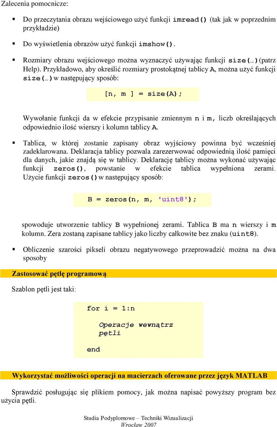 Przykładowo, aby określić rozmiary prostokątnej tablicy A, można użyć funkcji size( )w następujący sposób: [n, m ] = size(a); Wywołanie funkcji da w efekcie przypisanie zmiennym n i m, liczb