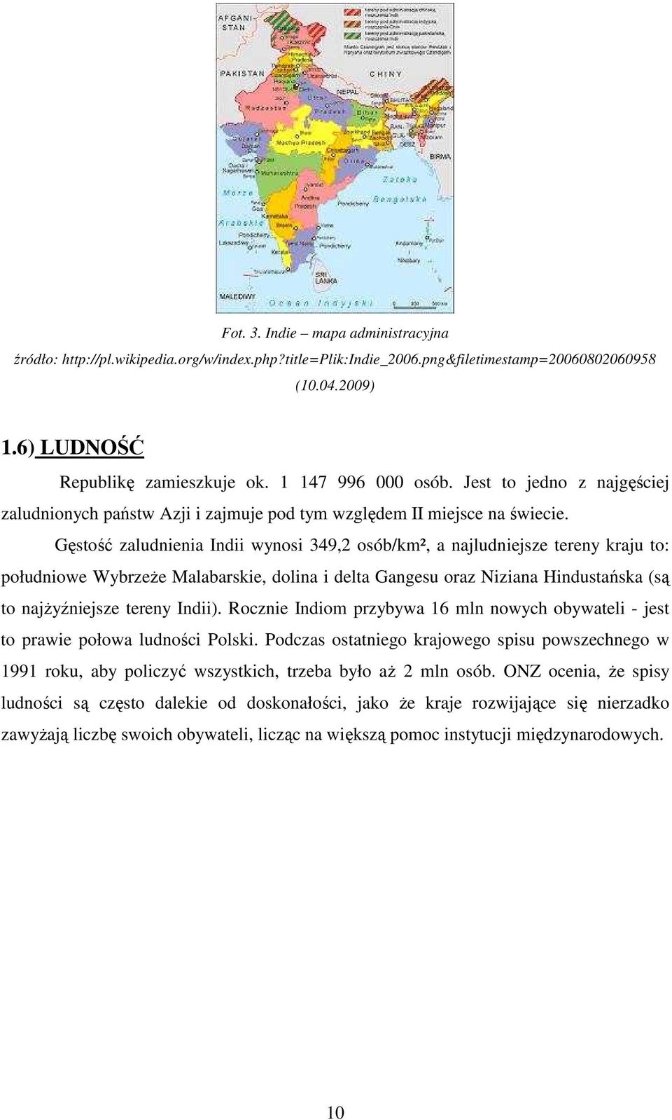 Gęstość zaludnienia Indii wynosi 349,2 osób/km², a najludniejsze tereny kraju to: południowe WybrzeŜe Malabarskie, dolina i delta Gangesu oraz Niziana Hindustańska (są to najŝyźniejsze tereny Indii).