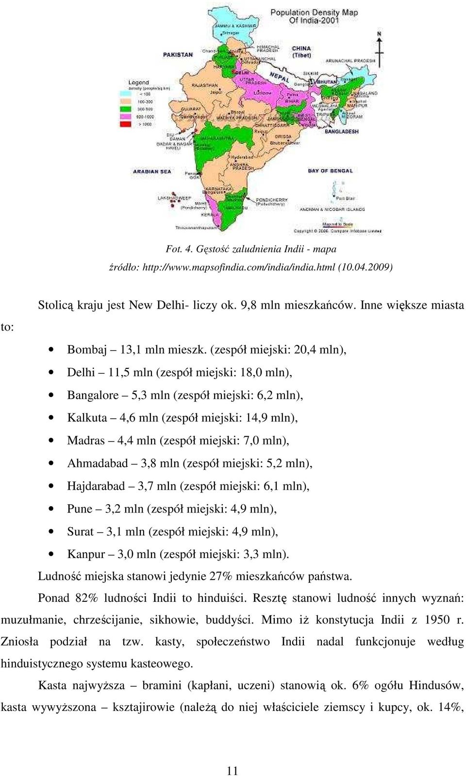 (zespół miejski: 20,4 mln), Delhi 11,5 mln (zespół miejski: 18,0 mln), Bangalore 5,3 mln (zespół miejski: 6,2 mln), Kalkuta 4,6 mln (zespół miejski: 14,9 mln), Madras 4,4 mln (zespół miejski: 7,0