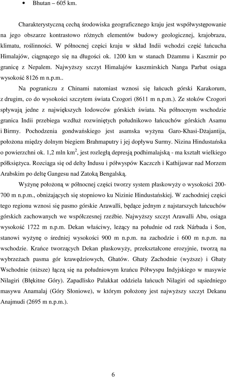 NajwyŜszy szczyt Himalajów kaszmirskich Nanga Parbat osiąga wysokość 8126 m n.p.m.. Na pograniczu z Chinami natomiast wznosi się łańcuch górski Karakorum, z drugim, co do wysokości szczytem świata Czogori (8611 m n.