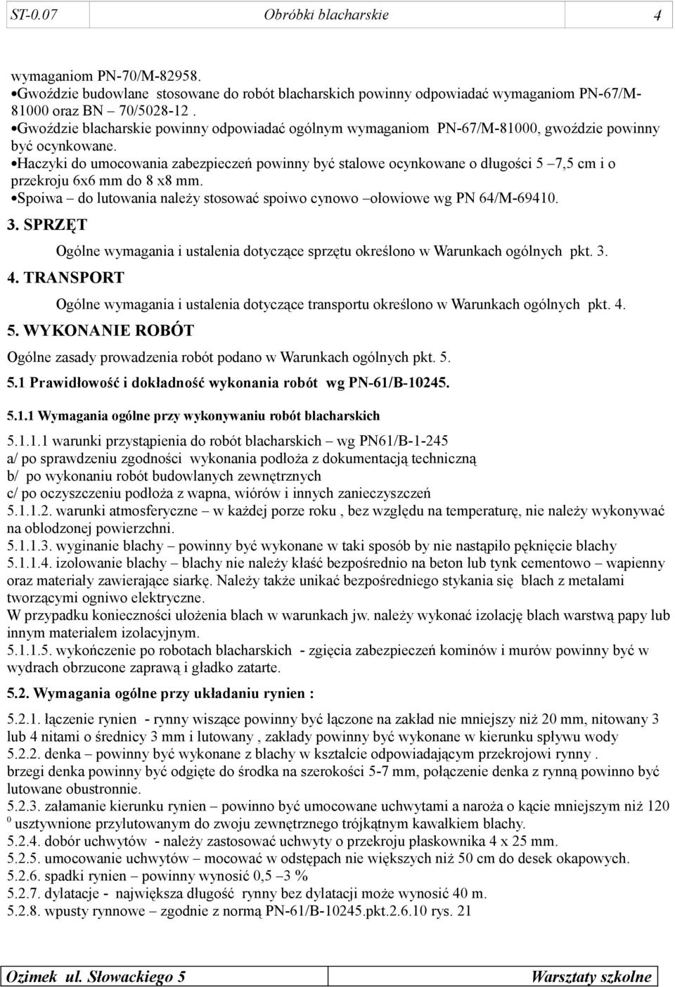 Haczyki do umocowania zabezpieczeń powinny być stalowe ocynkowane o długości 5 7,5 cm i o przekroju 6x6 mm do 8 x8 mm. Spoiwa do lutowania należy stosować spoiwo cynowo ołowiowe wg PN 64/M-69410. 3.