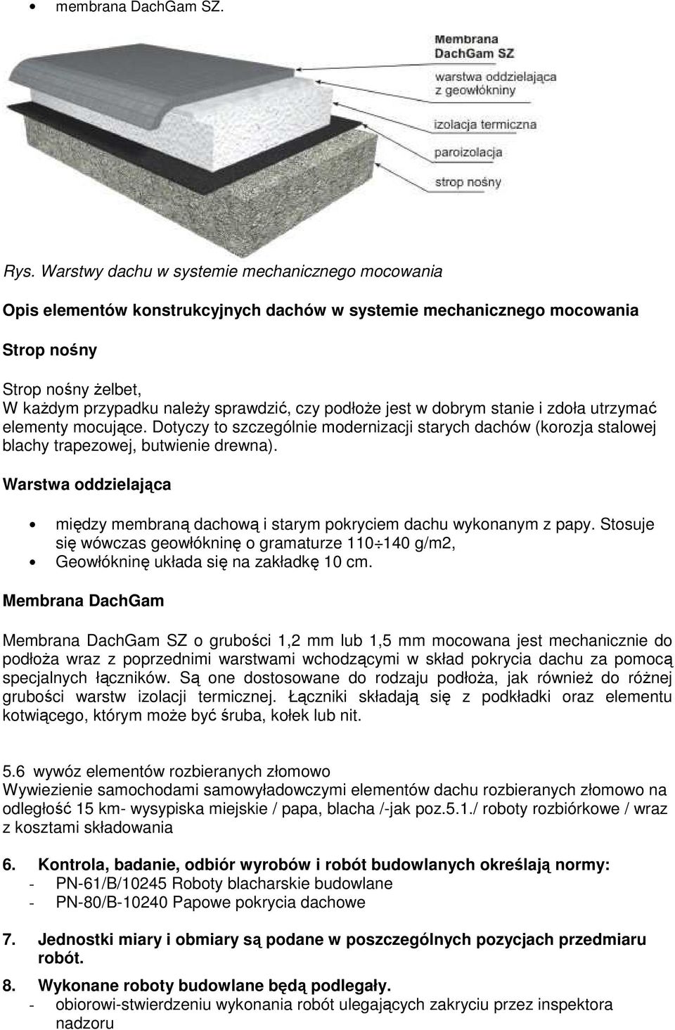 podłoŝe jest w dobrym stanie i zdoła utrzymać elementy mocujące. Dotyczy to szczególnie modernizacji starych dachów (korozja stalowej blachy trapezowej, butwienie drewna).