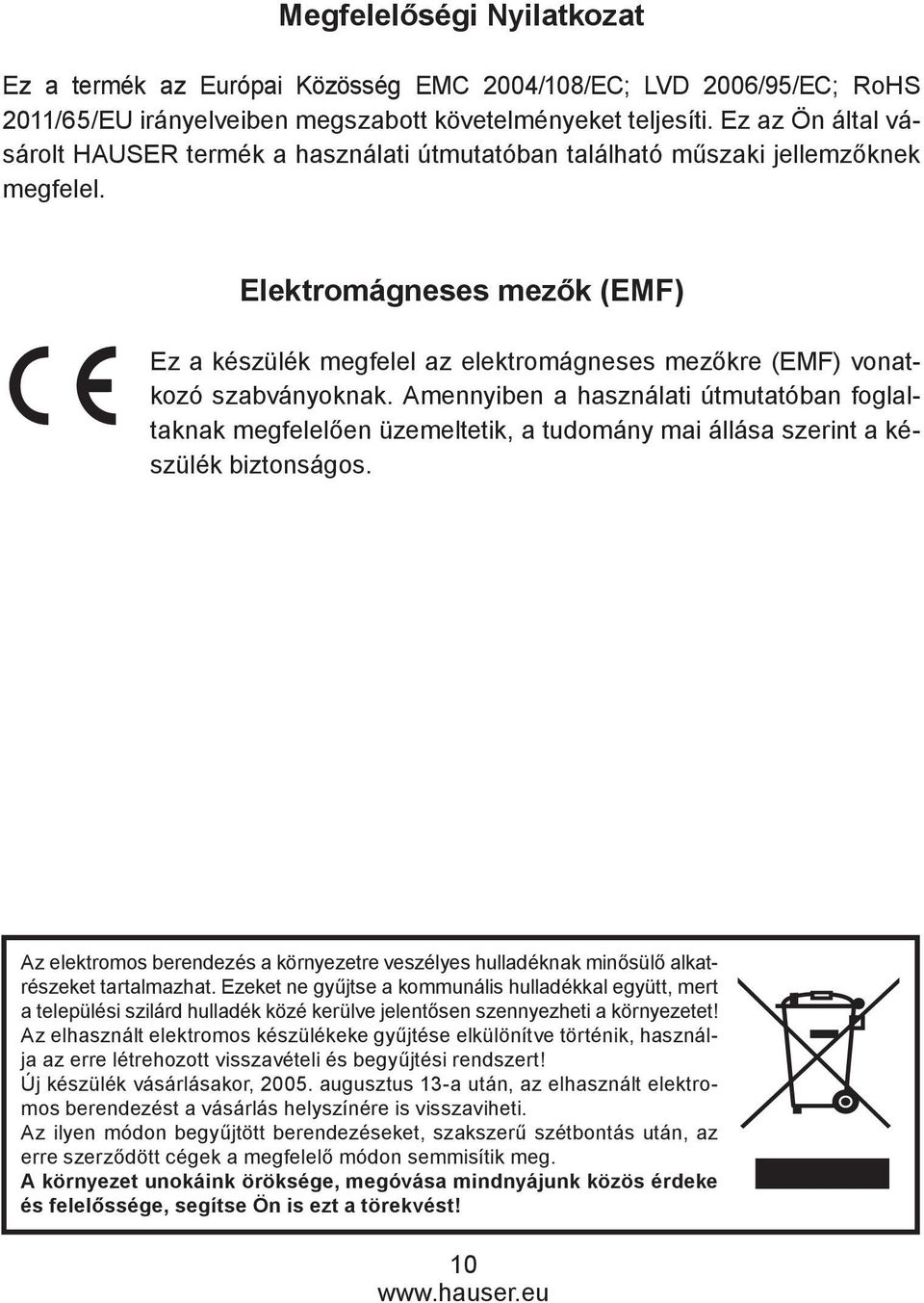 Elektromágneses mezők (EMF) Ez a készülék megfelel az elektromágneses mezőkre (EMF) vonatkozó szabványoknak.