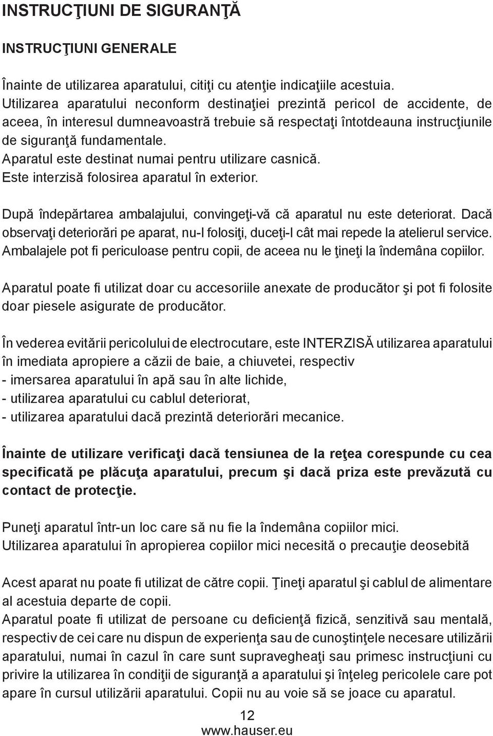 Aparatul este destinat numai pentru utilizare casnică. Este interzisă folosirea aparatul în exterior. După îndepărtarea ambalajului, convingeţi-vă că aparatul nu este deteriorat.