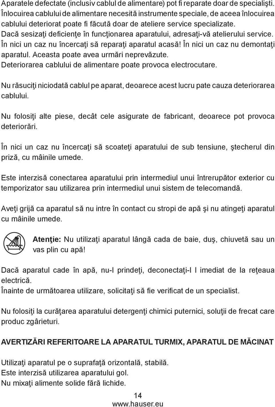 Dacă sesizaţi deficienţe în funcţionarea aparatului, adresaţi-vă atelierului service. În nici un caz nu încercaţi să reparaţi aparatul acasă! În nici un caz nu demontaţi aparatul.