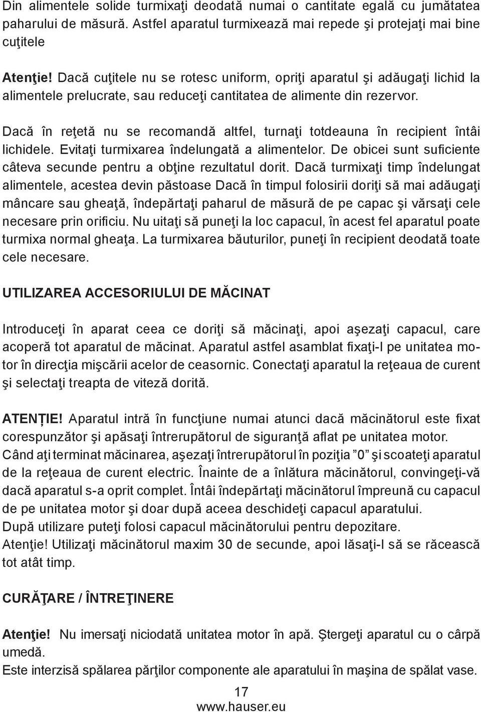 Dacă în reţetă nu se recomandă altfel, turnaţi totdeauna în recipient întâi lichidele. Evitaţi turmixarea îndelungată a alimentelor.