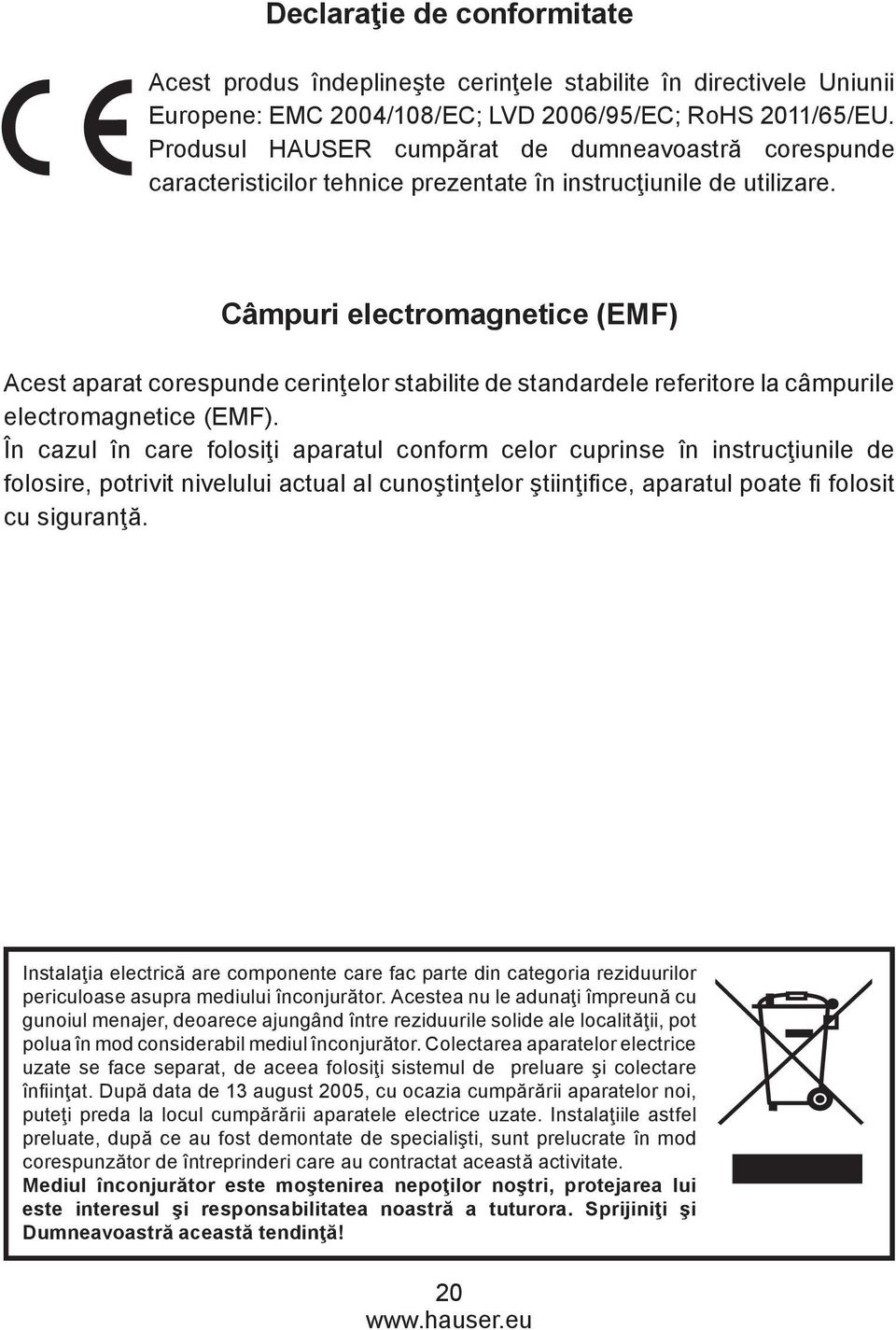 Câmpuri electromagnetice (EMF) Acest aparat corespunde cerinţelor stabilite de standardele referitore la câmpurile electromagnetice (EMF).