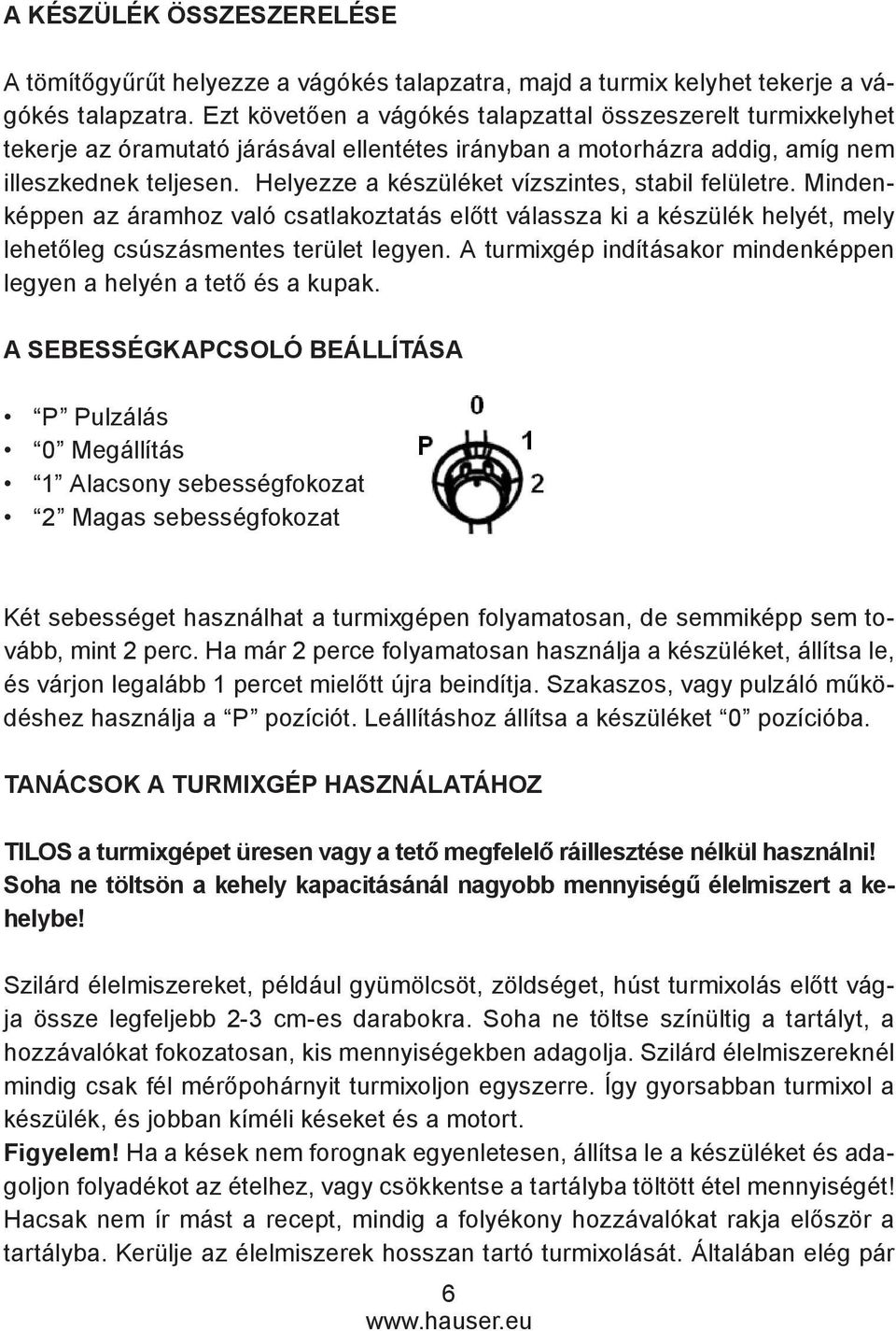 Helyezze a készüléket vízszintes, stabil felületre. Mindenképpen az áramhoz való csatlakoztatás előtt válassza ki a készülék helyét, mely lehetőleg csúszásmentes terület legyen.