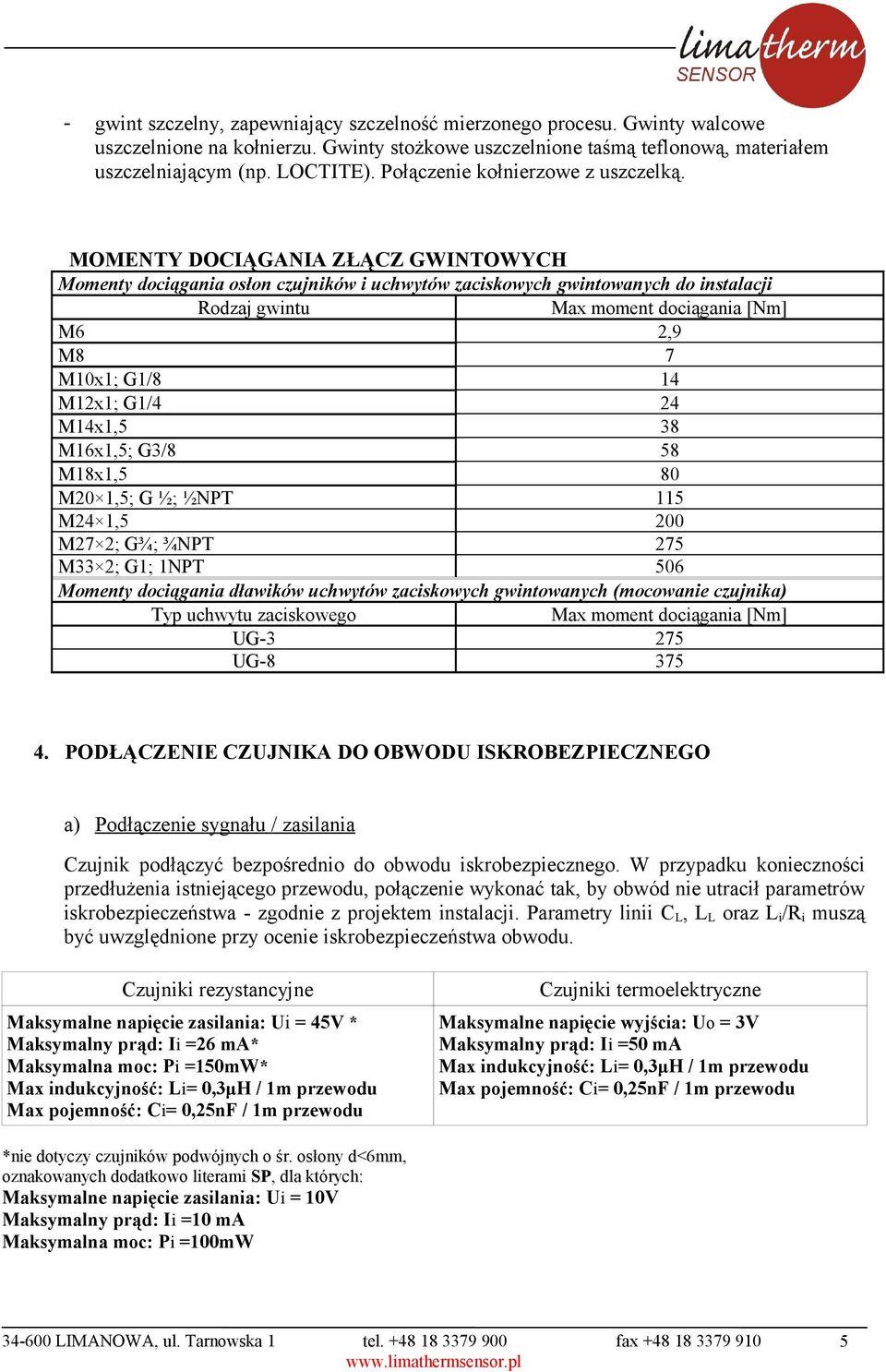 MOMENTY OCIĄGANIA ZŁĄCZ GWINTOWYCH Momenty dociągania osłon czujników i uchwytów zaciskowych gwintowanych do instalacji Rodzaj gwintu Max moment dociągania [Nm] M6 2,9 M8 7 M10x1; G1/8 14 M12x1; G1/4