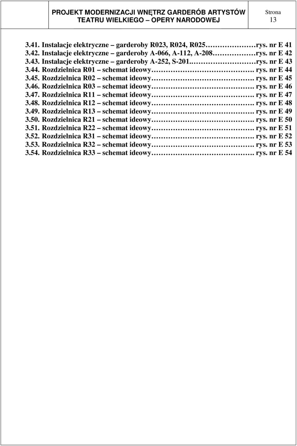 Rozdzielnica R11 schemat ideowy. rys. nr E 47 3.48. Rozdzielnica R12 schemat ideowy. rys. nr E 48 3.49. Rozdzielnica R13 schemat ideowy. rys. nr E 49 3.50. Rozdzielnica R21 schemat ideowy. rys. nr E 50 3.