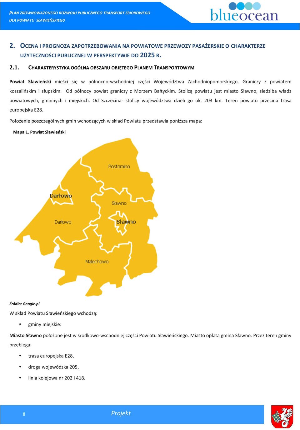 Od północy powiat graniczy z Morzem Bałtyckim. Stolicą powiatu jest miasto Sławno, siedziba władz powiatowych, gminnych i miejskich. Od Szczecina- stolicy województwa dzieli go ok. 203 km.