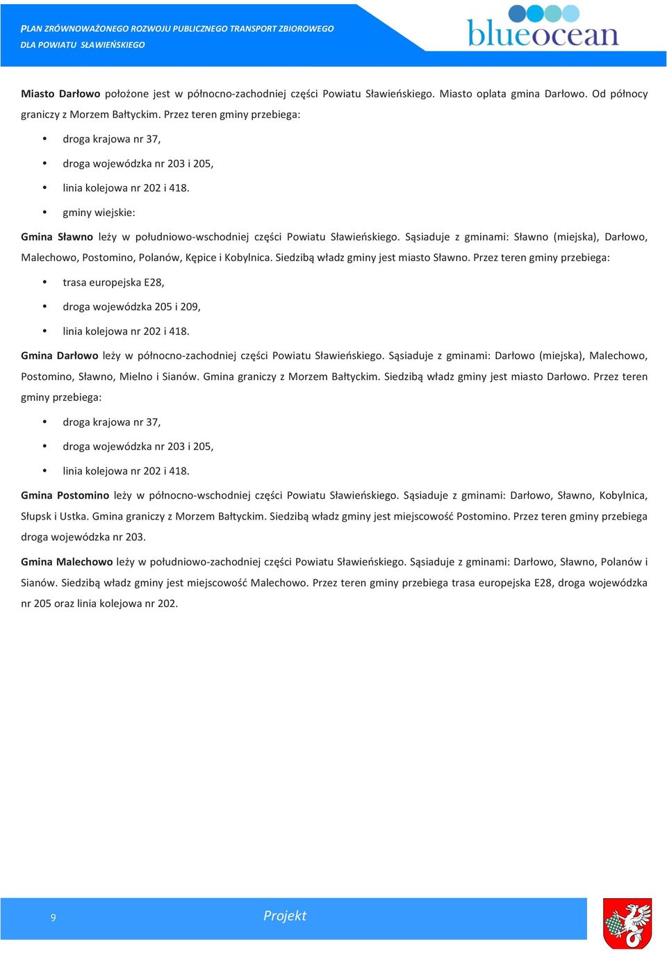 Sąsiaduje z gminami: Sławno (miejska), Darłowo, Malechowo, Postomino, Polanów, Kępice i Kobylnica. Siedzibą władz gminy jest miasto Sławno.