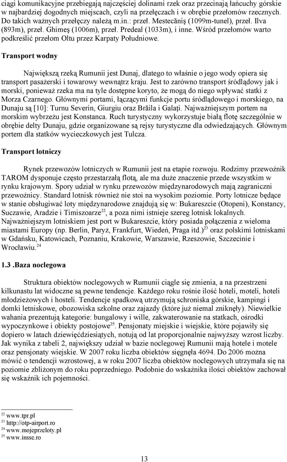 Transport wodny Największą rzeką Rumunii jest Dunaj, dlatego to właśnie o jego wody opiera się transport pasażerski i towarowy wewnątrz kraju Jest to zarówno transport śródlądowy jak i morski,
