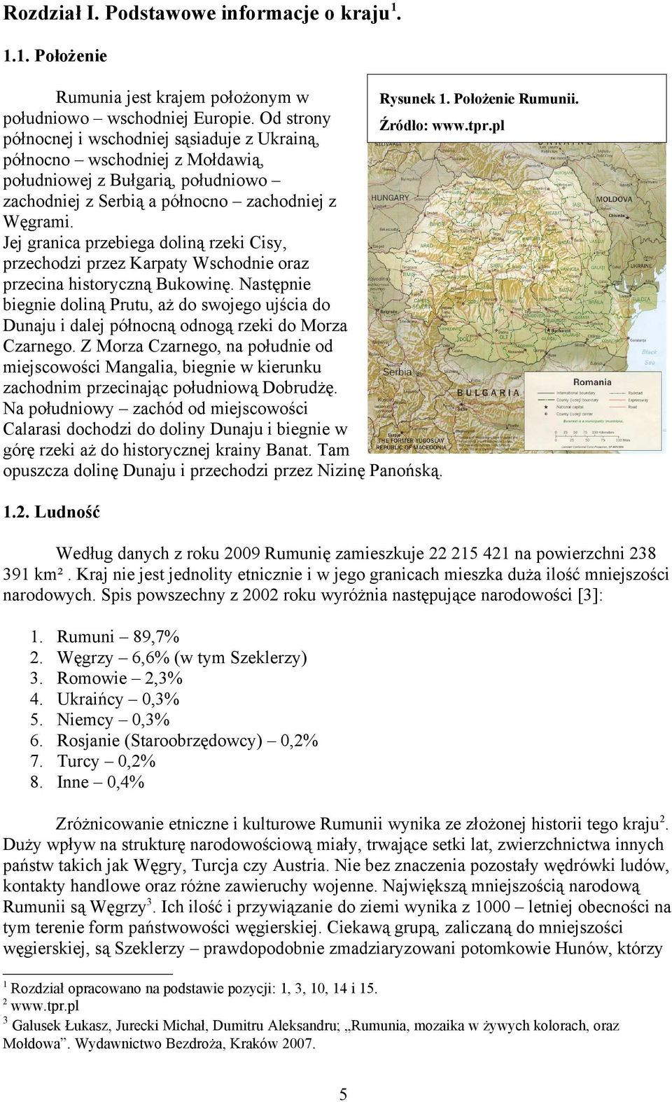 Wschodnie oraz przecina historyczną Bukowinę Następnie biegnie doliną Prutu, aż do swojego ujścia do Dunaju i dalej północną odnogą rzeki do Morza Czarnego Z Morza Czarnego, na południe od