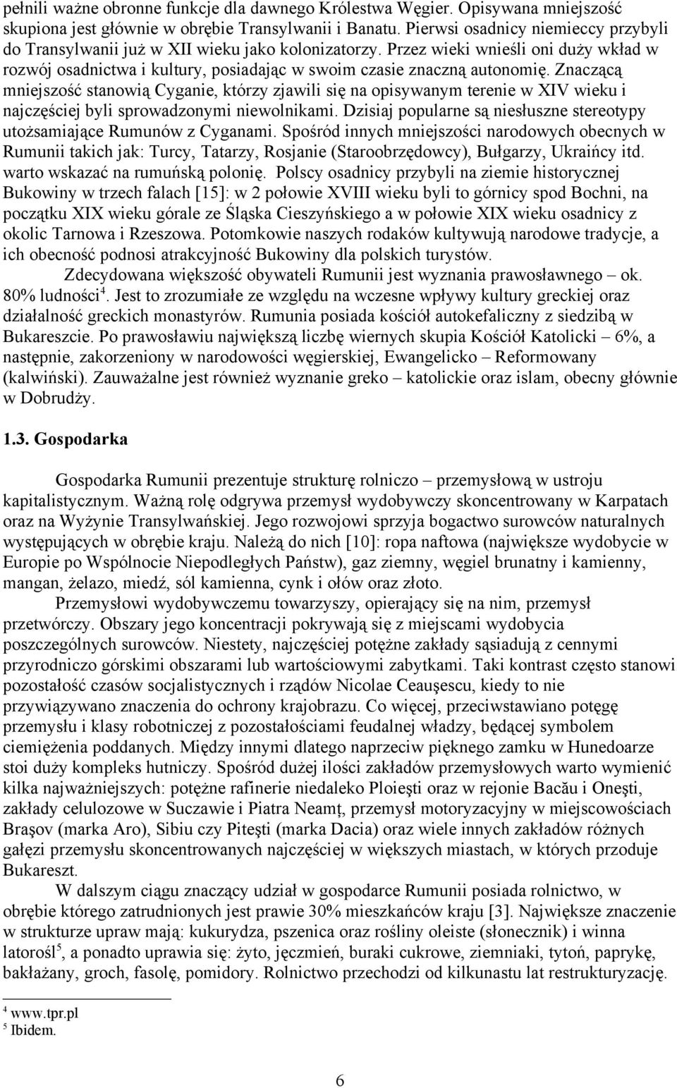 opisywanym terenie w XIV wieku i najczęściej byli sprowadzonymi niewolnikami Dzisiaj popularne są niesłuszne stereotypy utożsamiające Rumunów z Cyganami Spośród innych mniejszości narodowych obecnych