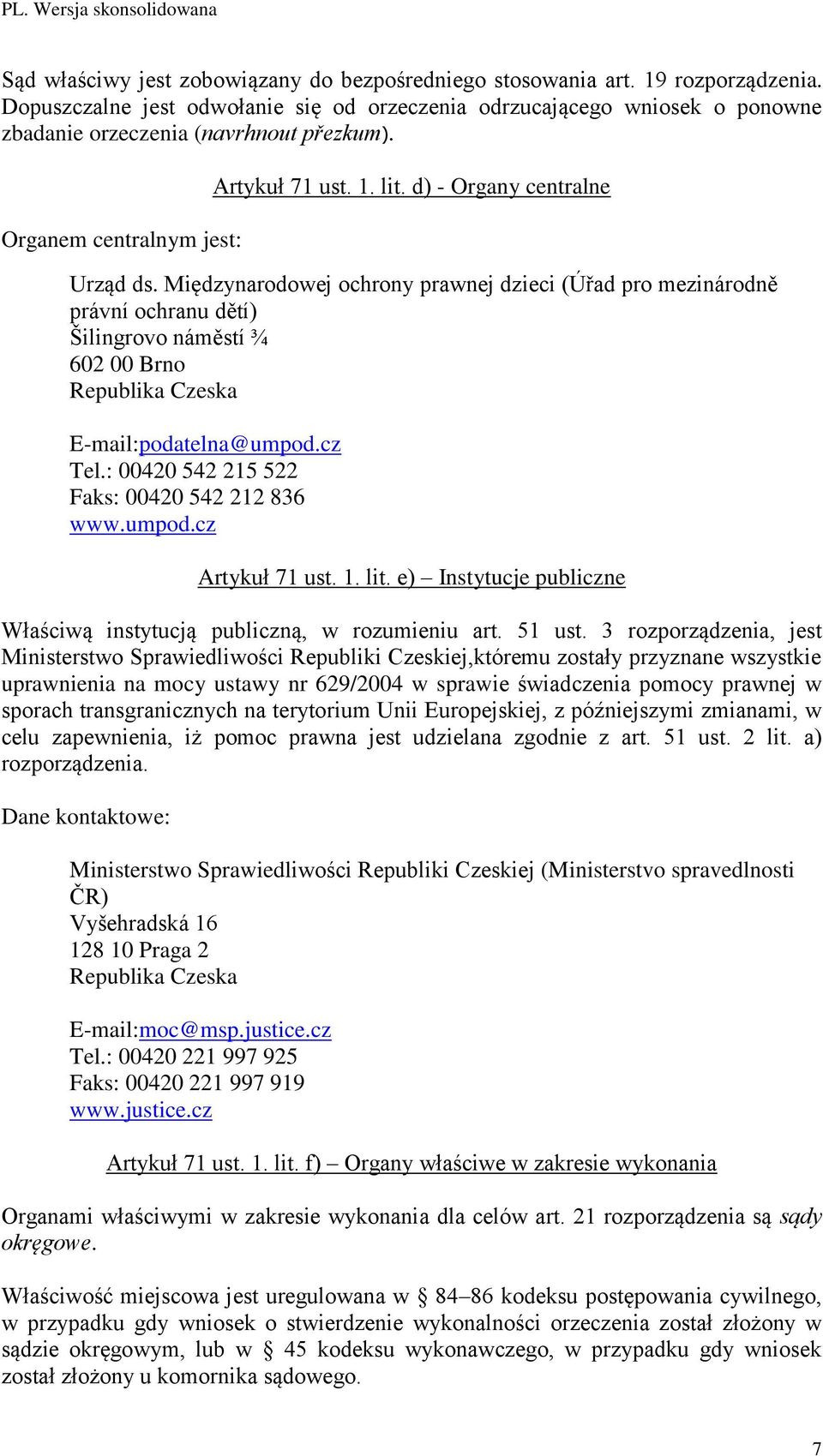 Międzynarodowej ochrony prawnej dzieci (Úřad pro mezinárodně právní ochranu dětí) Šilingrovo náměstí ¾ 602 00 Brno Republika Czeska E-mail:podatelna@umpod.cz Tel.