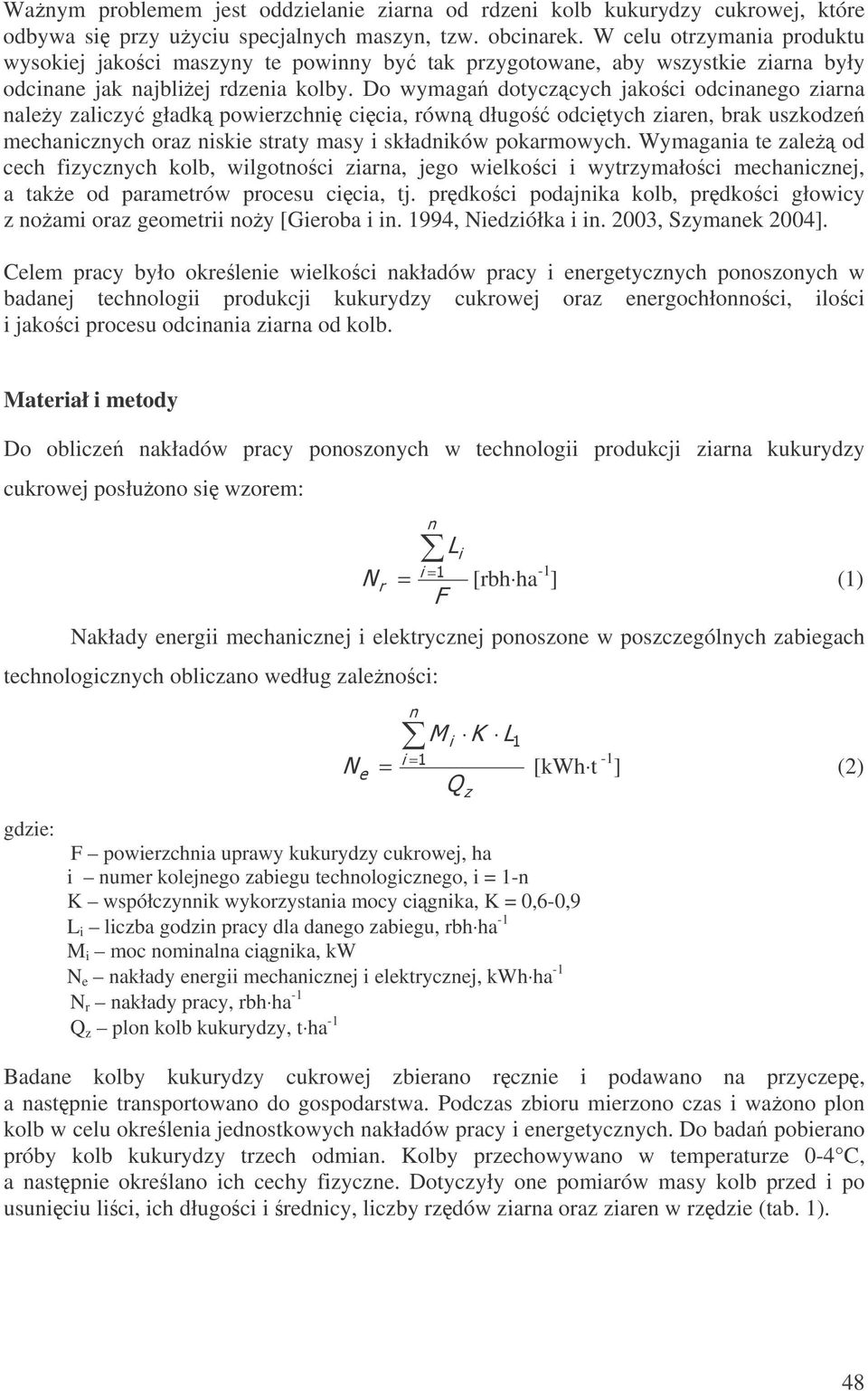 Do wymaga dotyczcych jakoci odcinanego ziarna naley zaliczy gładk powierzchni cicia, równ długo odcitych ziaren, brak uszkodze mechanicznych oraz niskie straty masy i składników pokarmowych.
