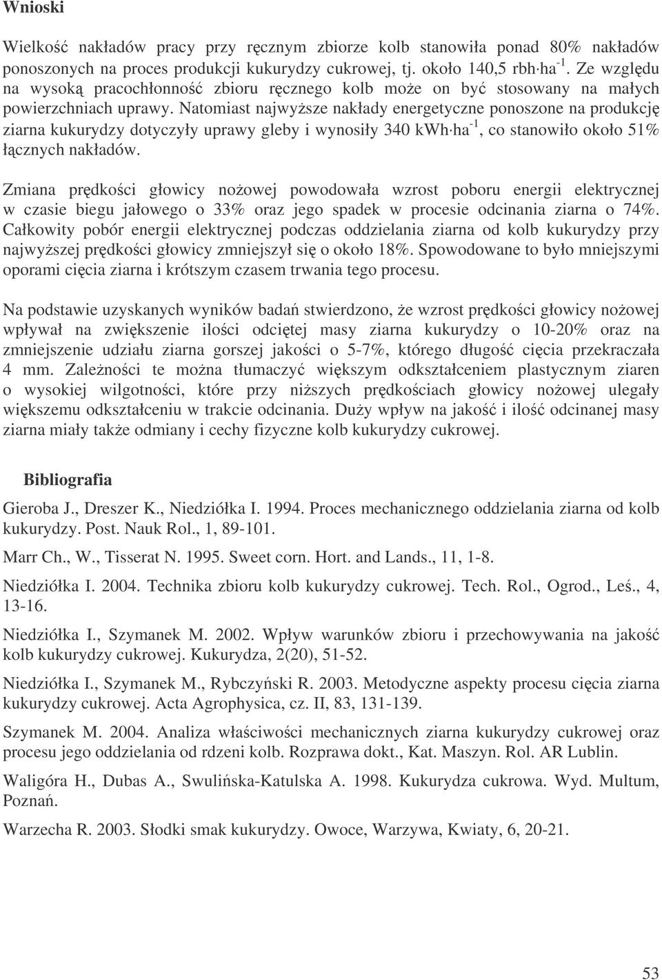 Natomiast najwysze nakłady energetyczne ponoszone na produkcj ziarna kukurydzy dotyczyły uprawy gleby i wynosiły 340 kwh ha -1, co stanowiło około 51% łcznych nakładów.