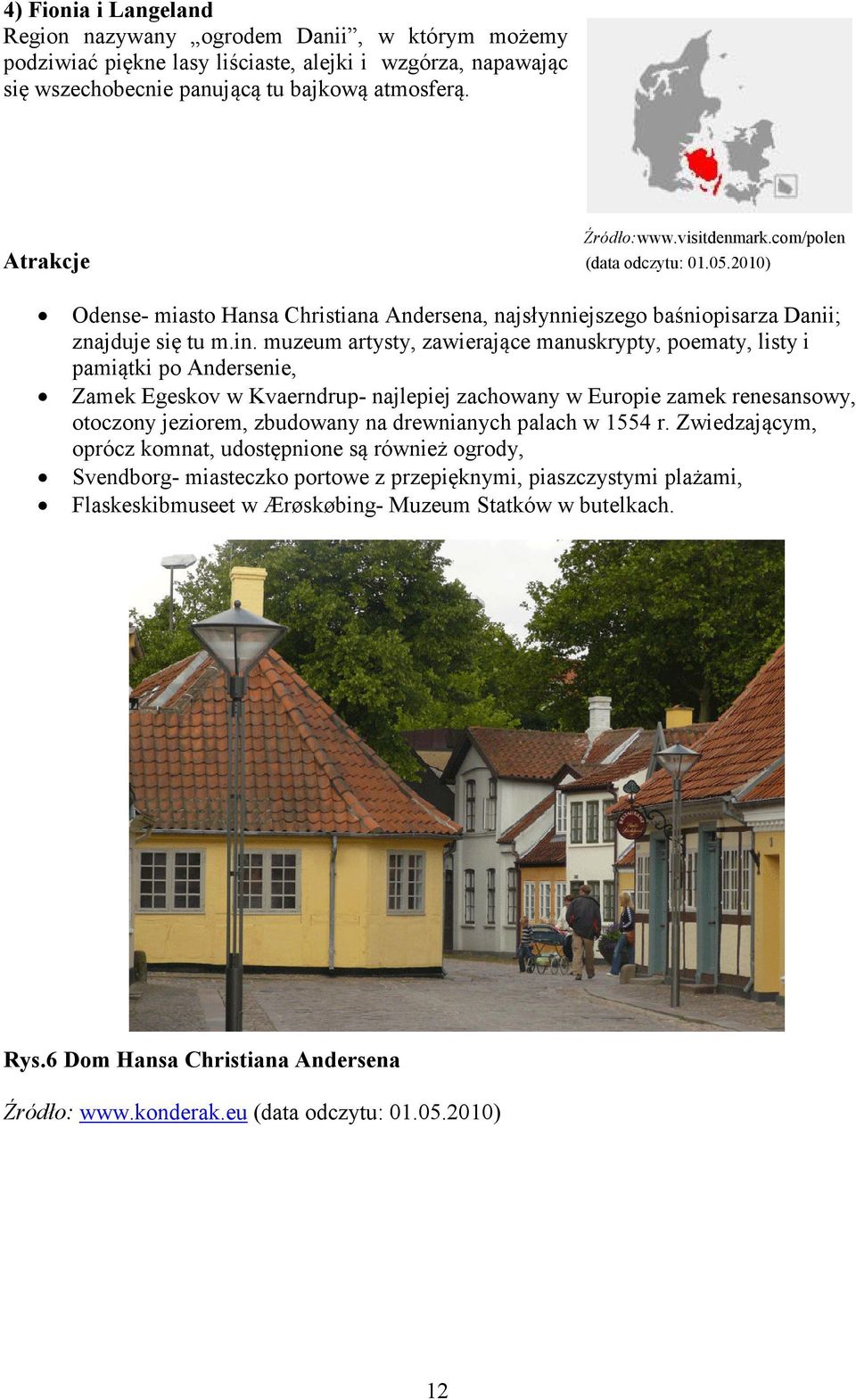 muzeum artysty, zawierające manuskrypty, poematy, listy i pamiątki po Andersenie, Zamek Egeskov w Kvaerndrup- najlepiej zachowany w Europie zamek renesansowy, otoczony jeziorem, zbudowany na