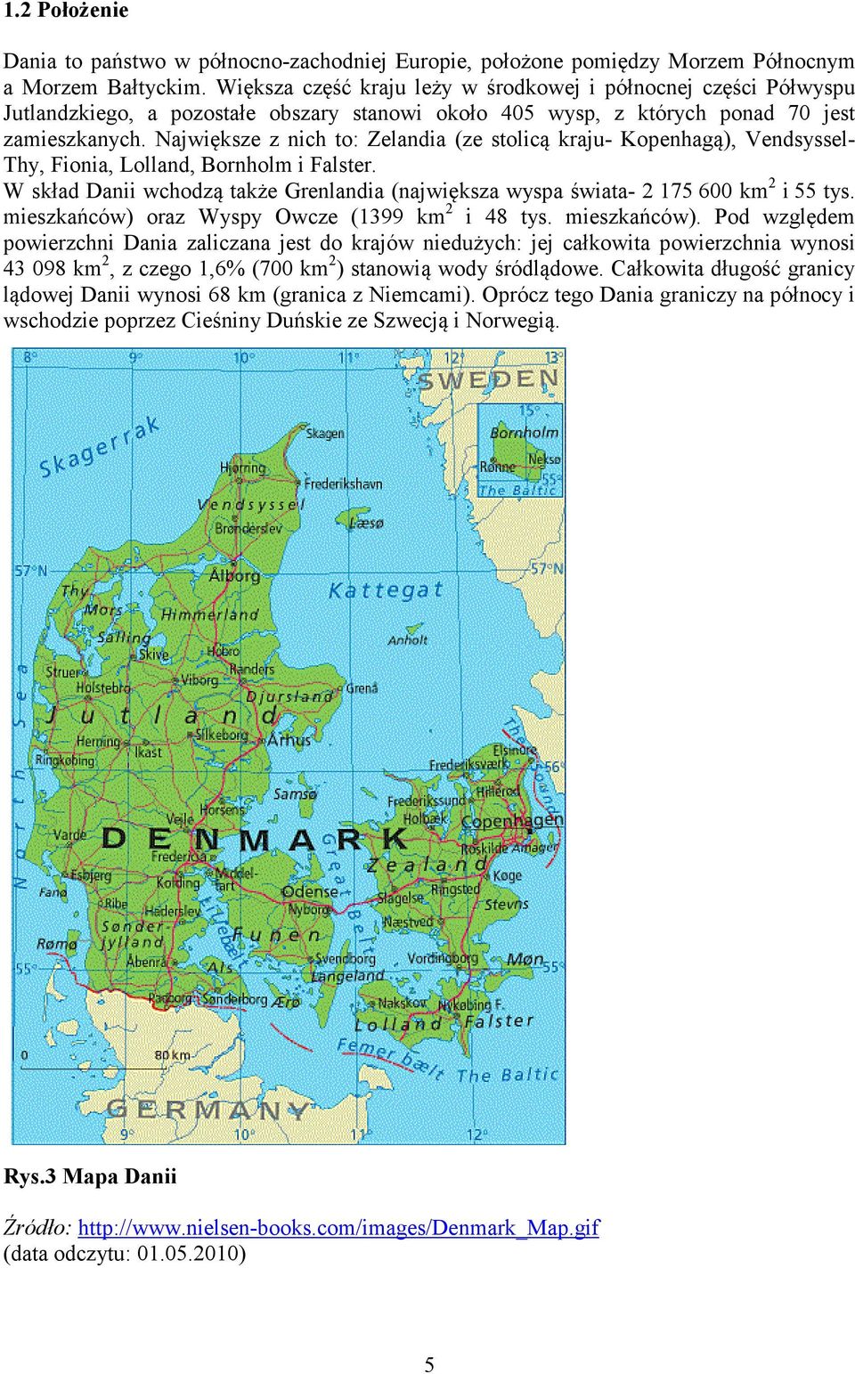 Największe z nich to: Zelandia (ze stolicą kraju- Kopenhagą), Vendsyssel- Thy, Fionia, Lolland, Bornholm i Falster.