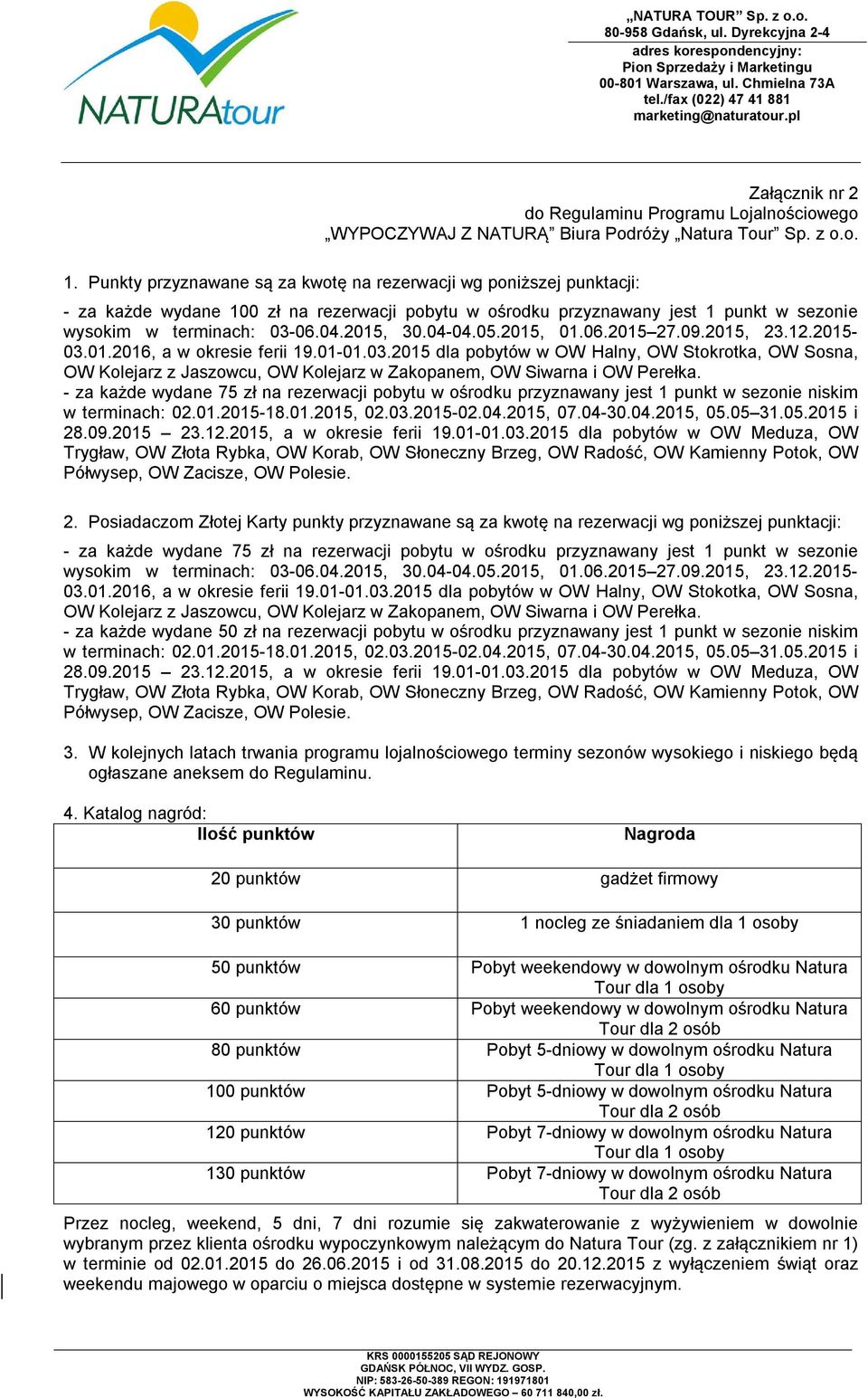 04-04.05.2015, 01.06.2015 27.09.2015, 23.12.2015-03.01.2016, a w okresie ferii 19.01-01.03.2015 dla pobytów w OW Halny, OW Stokrotka, OW Sosna, OW Kolejarz z Jaszowcu, OW Kolejarz w Zakopanem, OW Siwarna i OW Perełka.