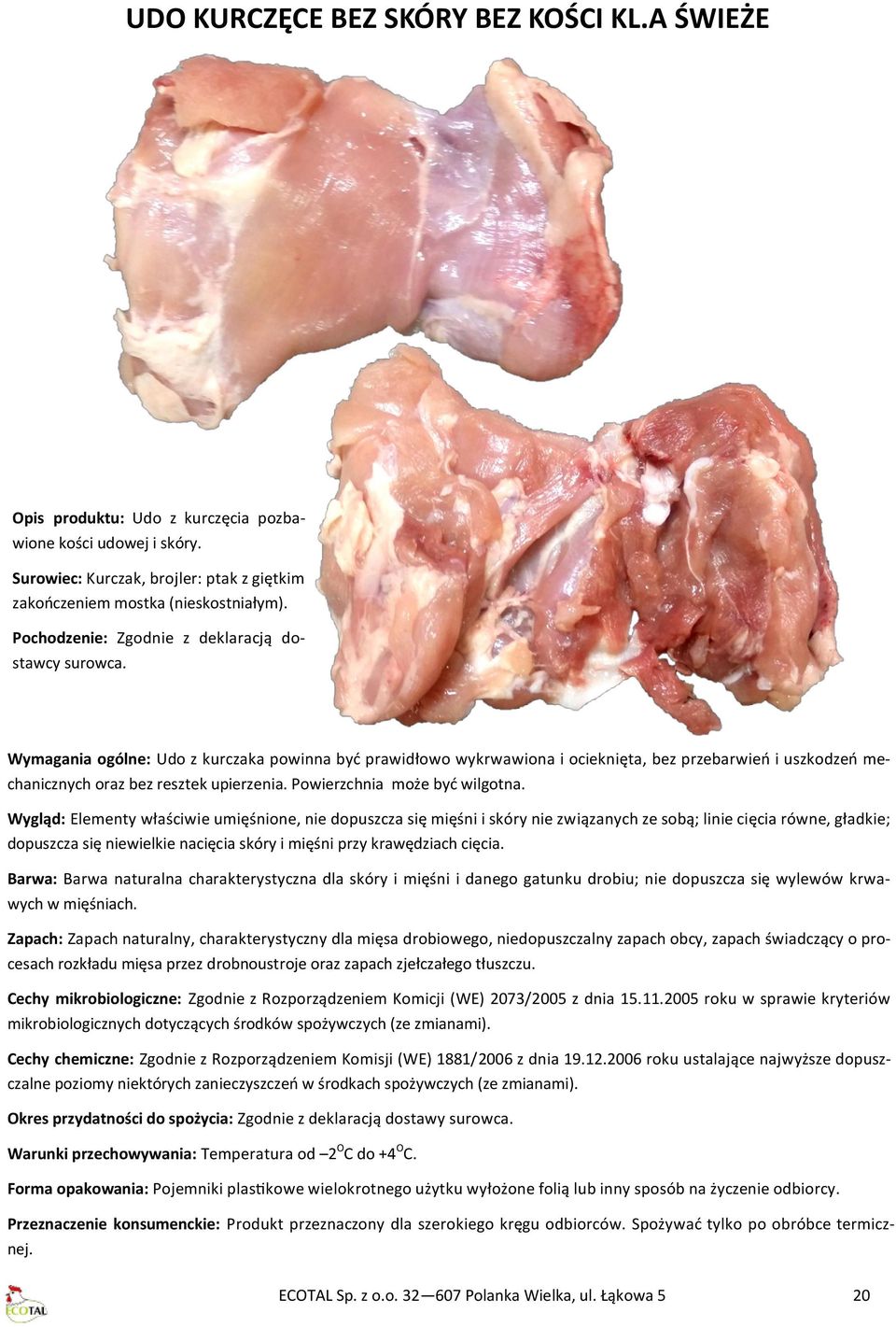 Wymagania ogólne: Udo z kurczaka powinna być prawidłowo wykrwawiona i ocieknięta, bez przebarwień i uszkodzeń mechanicznych oraz bez resztek upierzenia. Powierzchnia może być wilgotna.