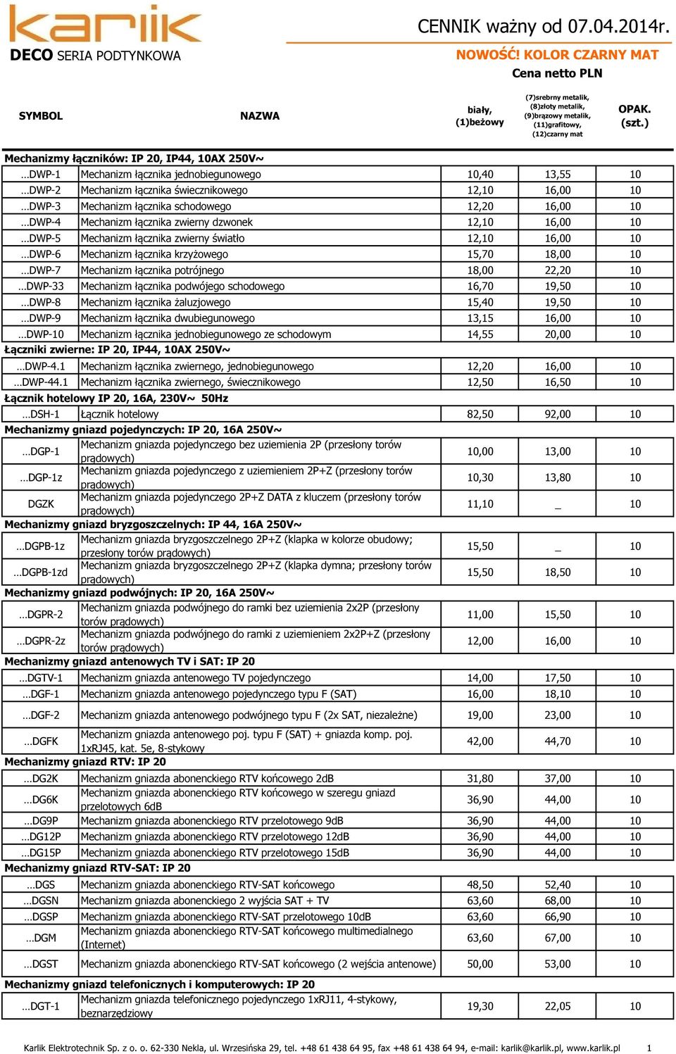 ) Mechanizmy łączników: IP 20, IP44, AX 250V~ DWP-1 Mechanizm łącznika jednobiegunowego,40 13,55 DWP-2 Mechanizm łącznika świecznikowego 12, 16,00 DWP-3 Mechanizm łącznika schodowego 12,20 16,00