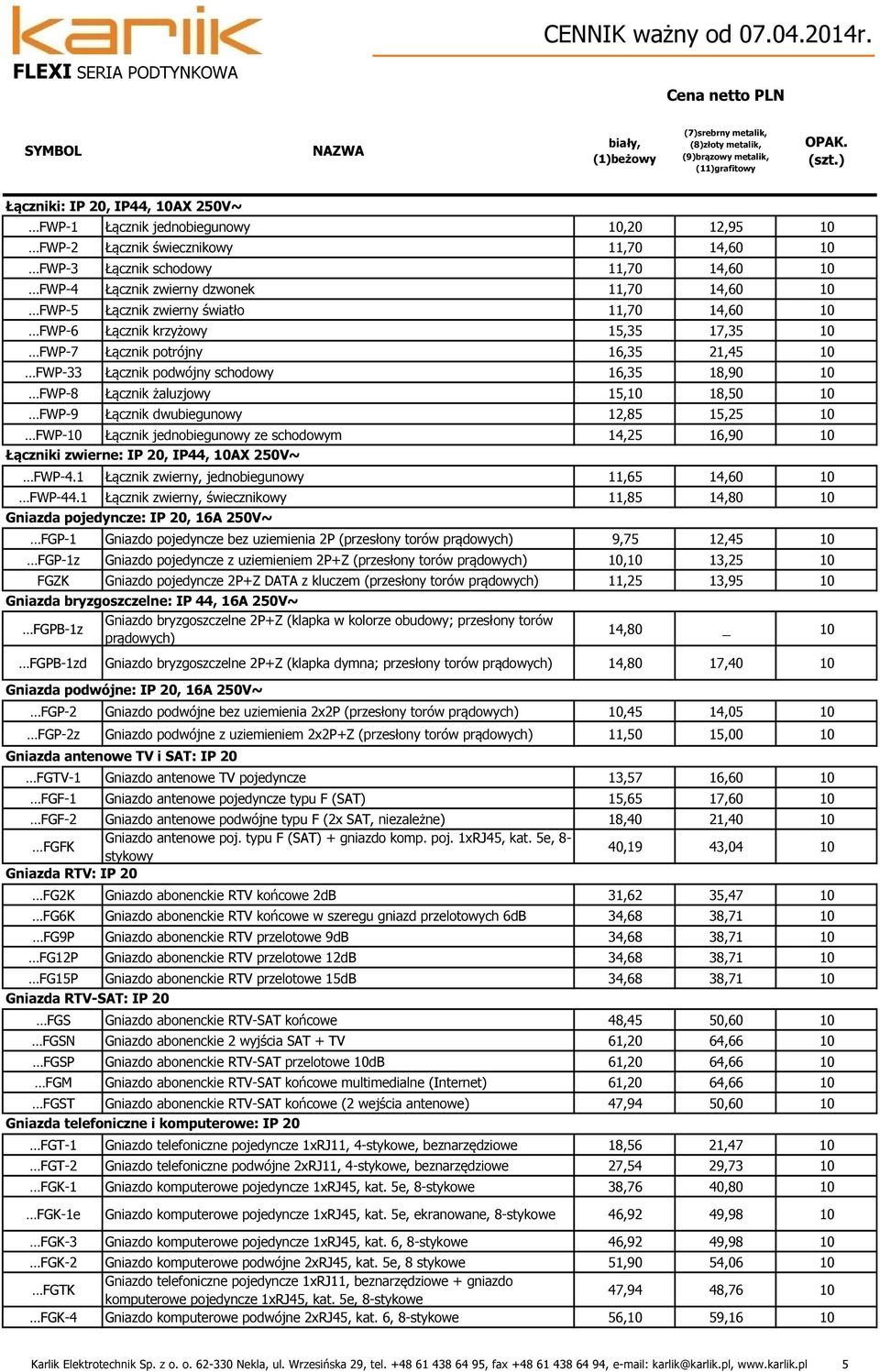 Łącznik zwierny światło 11,70 14,60 FWP-6 Łącznik krzyżowy 15,35 17,35 FWP-7 Łącznik potrójny 16,35 21,45 FWP-33 Łącznik podwójny schodowy 16,35 18,90 FWP-8 Łącznik żaluzjowy 15, 18,50 FWP-9 Łącznik