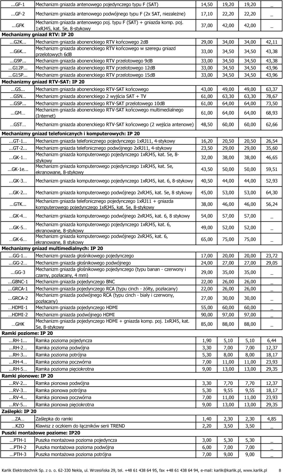 5e, 8-stykowy Mechanizmy gniazd RTV: IP 20 37,00 42,00 42,00 _...G2K... Mechanizm gniazda abonenckiego RTV końcowego 2dB 29,00 34,00 34,00 42,11...G6K.