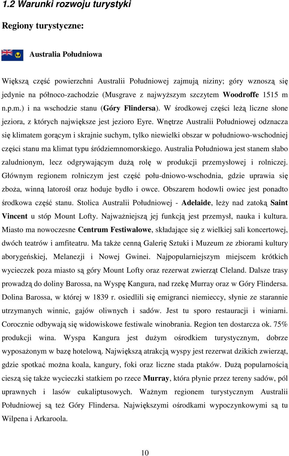 Wnętrze Australii Południowej odznacza się klimatem gorącym i skrajnie suchym, tylko niewielki obszar w południowo-wschodniej części stanu ma klimat typu śródziemnomorskiego.