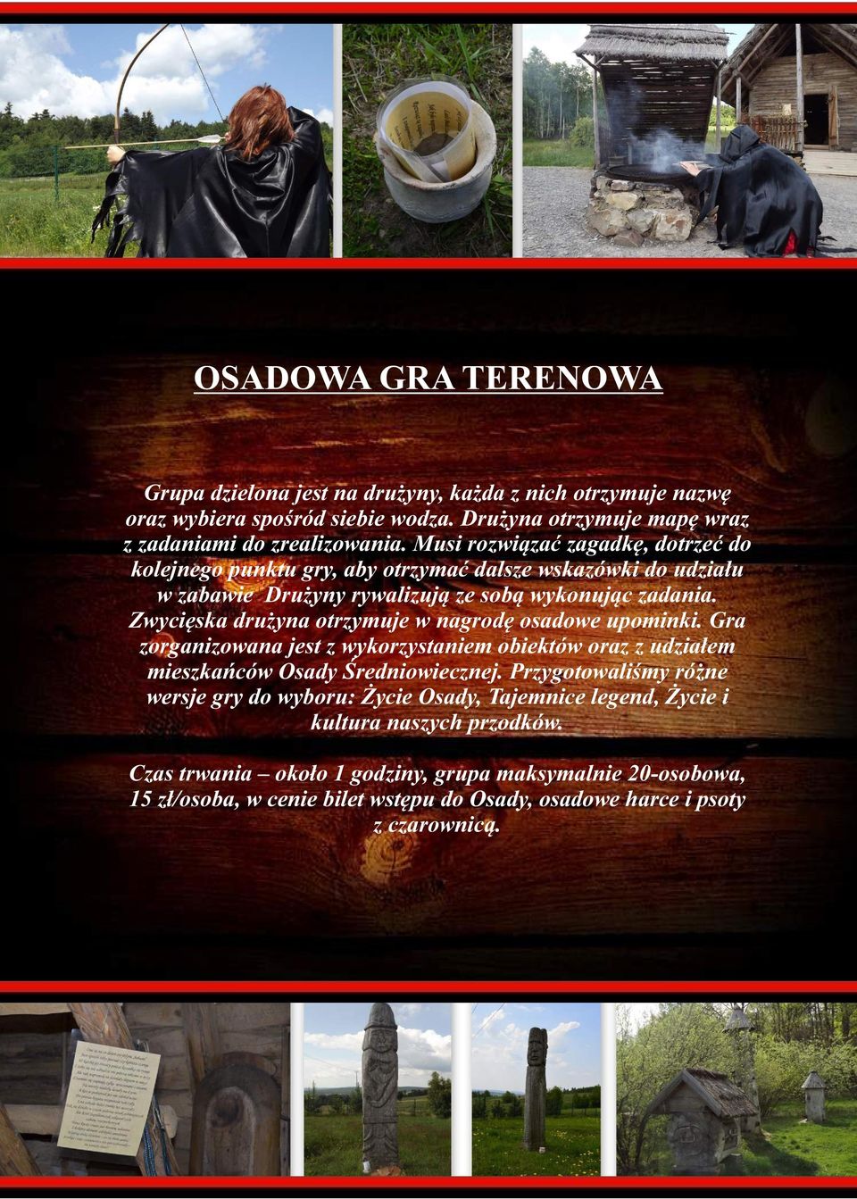 Zwycięska drużyna otrzymuje w nagrodę osadowe upominki. Gra zorganizowana jest z wykorzystaniem obiektów oraz z udziałem mieszkańców Osady Średniowiecznej.