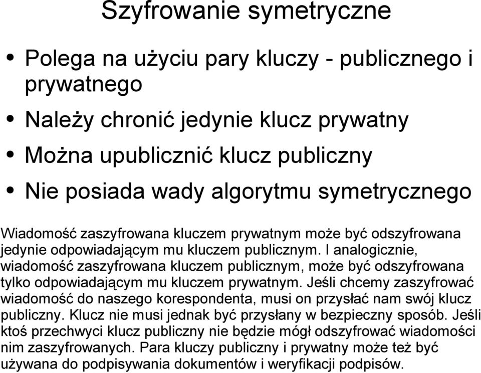 I analogicznie, wiadomość zaszyfrowana kluczem publicznym, może być odszyfrowana tylko odpowiadającym mu kluczem prywatnym.