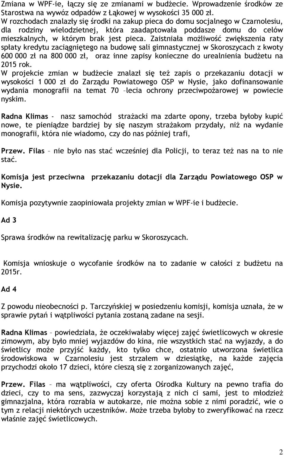 Zaistniała możliwość zwiększenia raty spłaty kredytu zaciągniętego na budowę sali gimnastycznej w Skoroszycach z kwoty 600 000 zł na 800 000 zł, oraz inne zapisy konieczne do urealnienia budżetu na