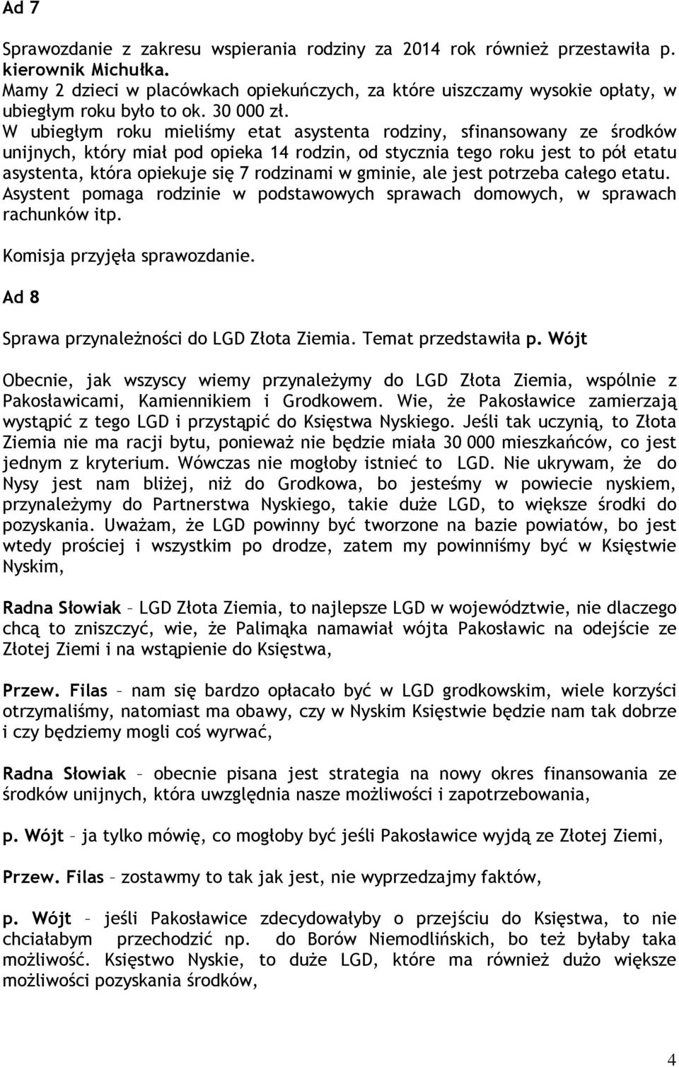 W ubiegłym roku mieliśmy etat asystenta rodziny, sfinansowany ze środków unijnych, który miał pod opieka 14 rodzin, od stycznia tego roku jest to pół etatu asystenta, która opiekuje się 7 rodzinami w