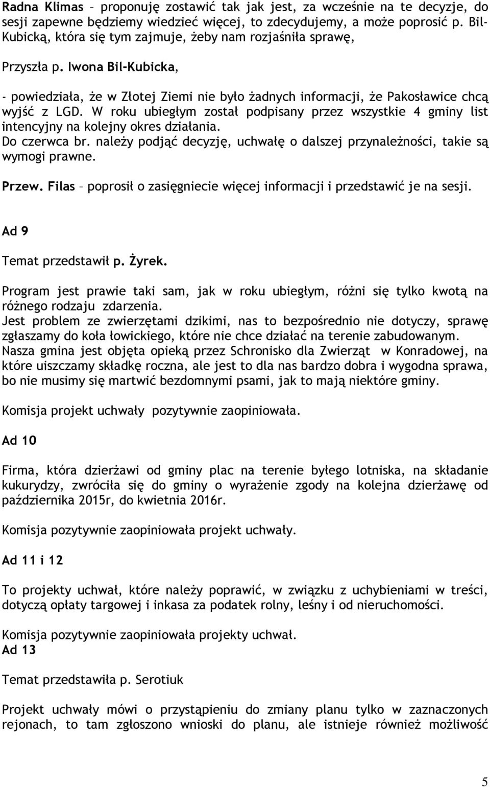 W roku ubiegłym został podpisany przez wszystkie 4 gminy list intencyjny na kolejny okres działania. Do czerwca br. należy podjąć decyzję, uchwałę o dalszej przynależności, takie są wymogi prawne.