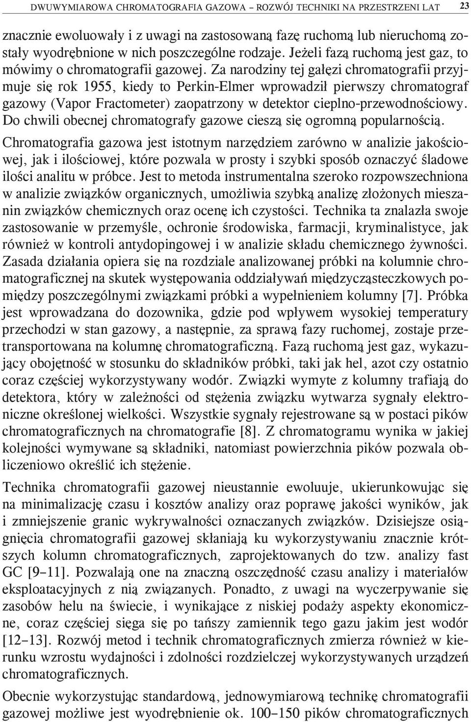 Za narodziny tej gałęzi chromatografii przyjmuje się rok 1955, kiedy to Perkin-Elmer wprowadził pierwszy chromatograf gazowy (Vapor Fractometer) zaopatrzony w detektor cieplno-przewodnościowy.