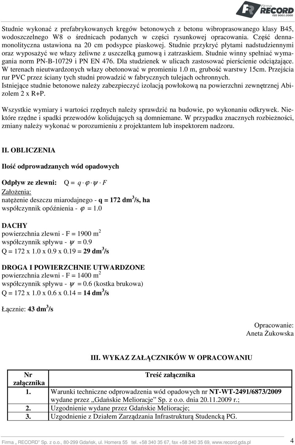 Studnie winny spełniać wymagania norm PN-B-10729 i PN EN 476. Dla studzienek w ulicach zastosować pierścienie odciążające. W terenach nieutwardzonych włazy obetonować w promieniu 1.