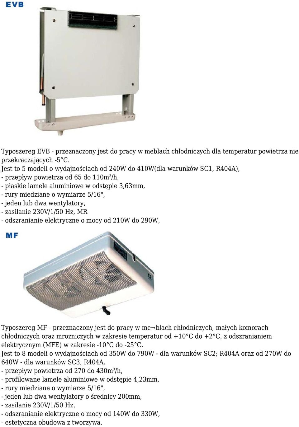 jeden lub dwa wentylatory, MR - odszranianie elektryczne o mocy od 210W do 290W, Typoszereg MF - przeznaczony jest do pracy w me blach chłodniczych, małych komorach chłodniczych oraz mrozniczych w