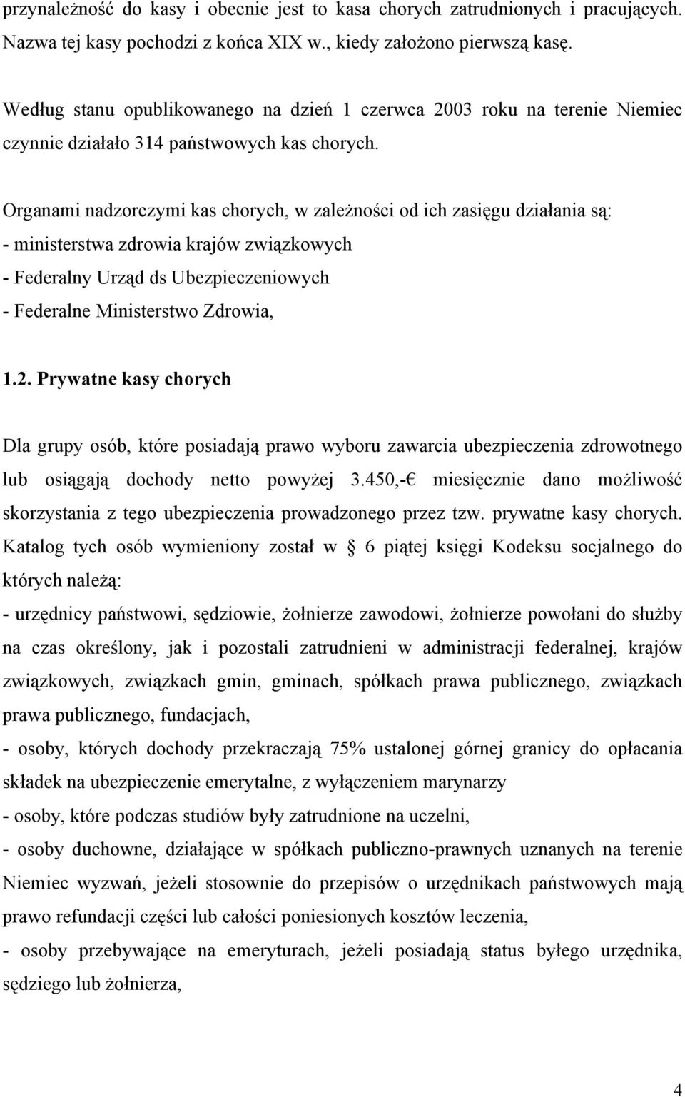 Organami nadzorczymi kas chorych, w zależności od ich zasięgu działania są: - ministerstwa zdrowia krajów związkowych - Federalny Urząd ds Ubezpieczeniowych - Federalne Ministerstwo Zdrowia, 1.2.