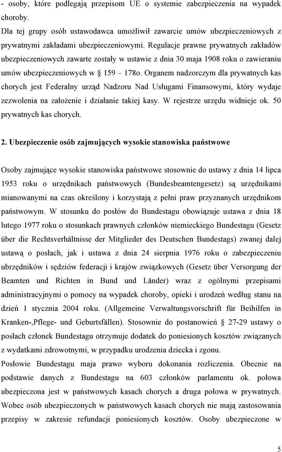 Organem nadzorczym dla prywatnych kas chorych jest Federalny urząd Nadzoru Nad Usługami Finansowymi, który wydaje zezwolenia na założenie i działanie takiej kasy. W rejestrze urzędu widnieje ok.