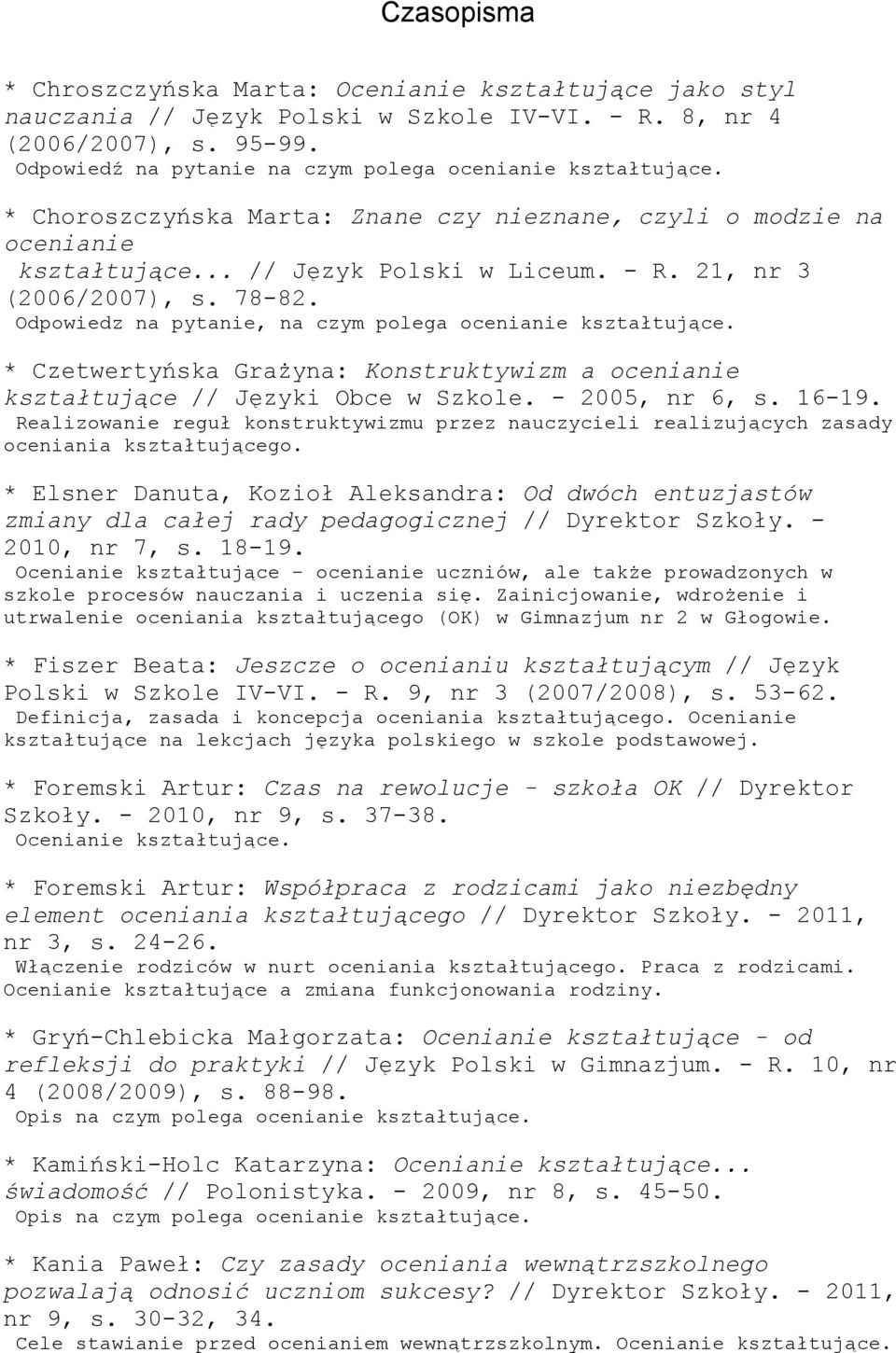 21, nr 3 (2006/2007), s. 78-82. Odpowiedz na pytanie, na czym polega ocenianie kształtujące. * Czetwertyńska Grażyna: Konstruktywizm a ocenianie kształtujące // Języki Obce w Szkole. - 2005, nr 6, s.