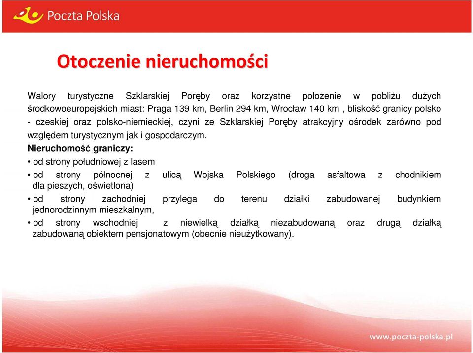 Nieruchomość graniczy: od strony południowej z lasem od strony północnej z ulicą Wojska Polskiego (droga asfaltowa z chodnikiem dla pieszych, oświetlona) od strony zachodniej